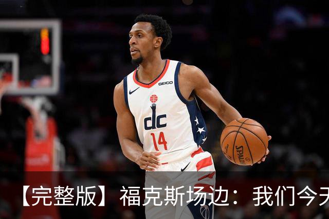 【完整版】福克斯场边：我们今天进攻更加出色 必须专注每个回合