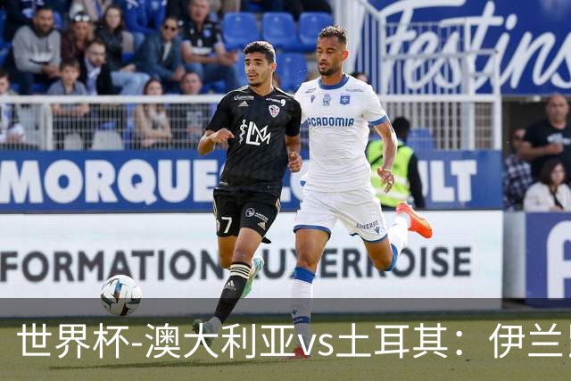 世界杯-澳大利亚vs土耳其：伊兰昆达先发 居莱尔、恰尔汗奥卢出战