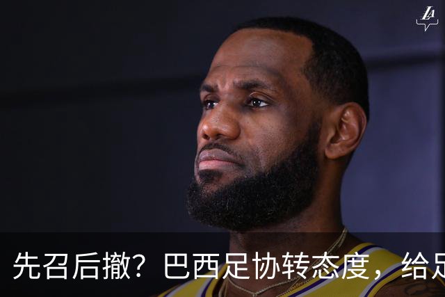 先召后撤？巴西足协转态度，给足内马尔颜面！佩德罗或现转机！