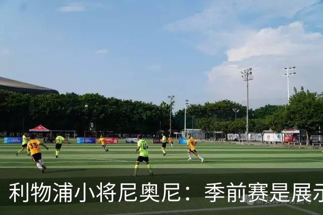 利物浦小将尼奥尼：季前赛是展示自己的机会，想证明自己能力