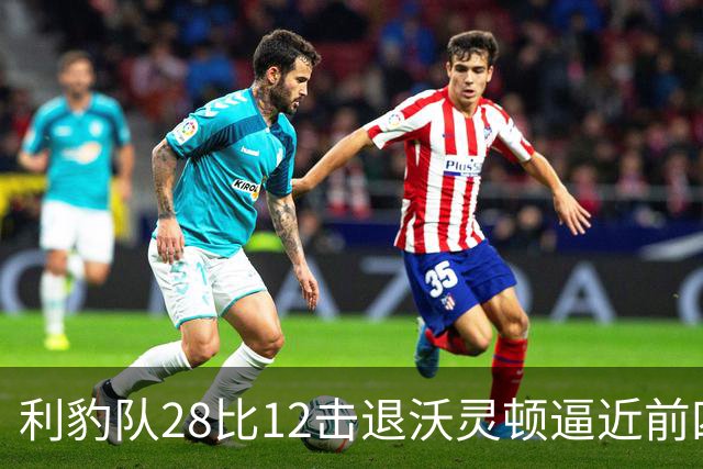 利豹队28比12击退沃灵顿逼近前四 哈镇终结12场不胜尴尬