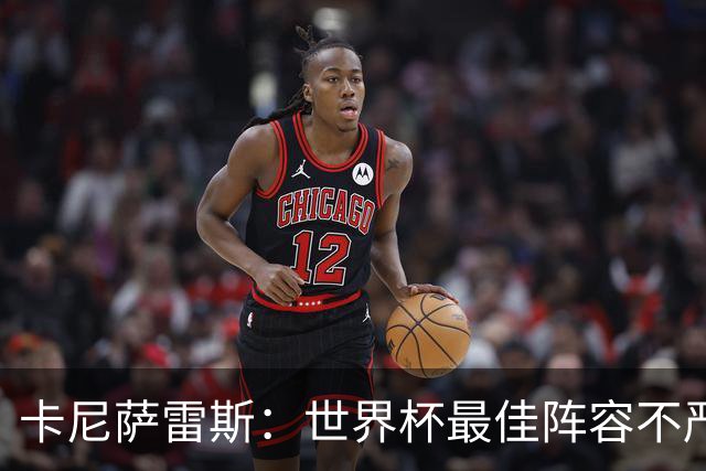 卡尼萨雷斯：世界杯最佳阵容不严肃，沃齐尼亚入选因球迷喜欢