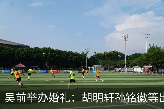 吴前举办婚礼：胡明轩孙铭徽等出席 尚未接受浙江男篮老将合同