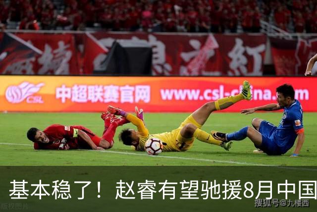 基本稳了！赵睿有望驰援8月中国男篮生死战，2大变数或将拦路截胡