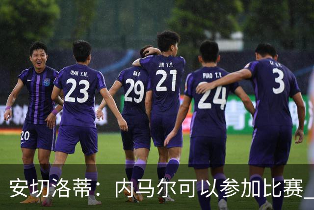 安切洛蒂：内马尔可以参加比赛 他的身体状况极佳