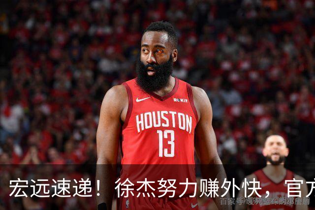 宏远速递！徐杰努力赚外快，官方透露重要信息，新主教练最新消息