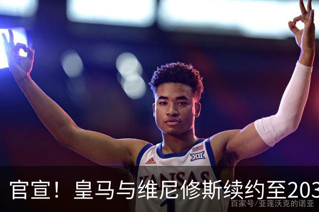 官宣！皇马与维尼修斯续约至2032年，阿森纳争夺计划彻底落空