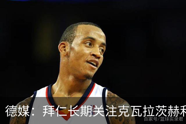 德媒：拜仁长期关注克瓦拉茨赫利亚16岁的弟弟，此前曾在拜仁试训