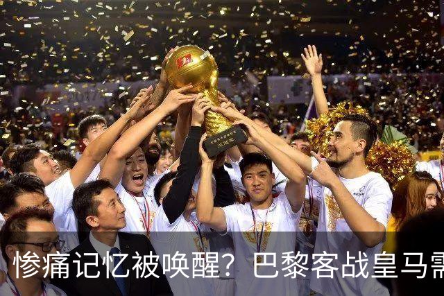 惨痛记忆被唤醒？巴黎客战皇马需警惕被翻盘！