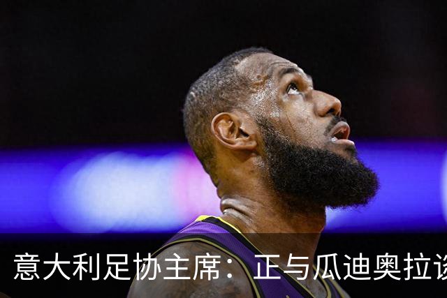 意大利足协主席：正与瓜迪奥拉谈判，愿破薪资上限或成60年来首位外教