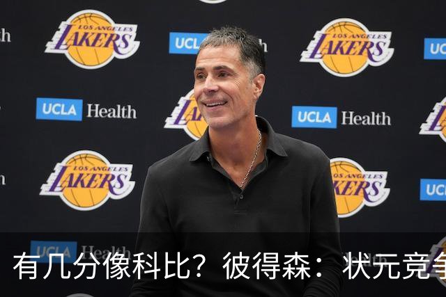 有几分像科比？彼得森：状元竞争也有我的份 抽筋问题解决了吗？