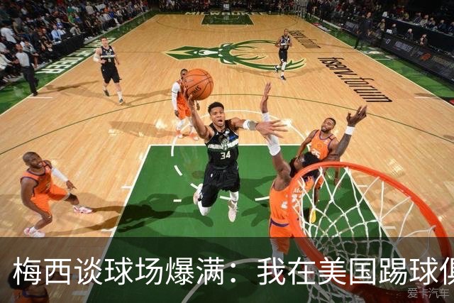 梅西谈球场爆满：我在美国踢球俱乐部也如此，心怀感激想回馈大家