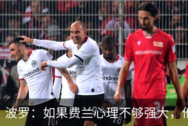 波罗：如果费兰心理不够强大，他可能无法在决赛为我们打进制胜球