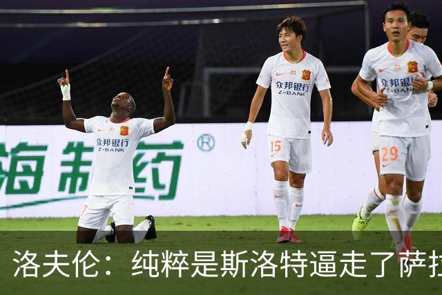 洛夫伦：纯粹是斯洛特逼走了萨拉赫 萨拉赫告诉我他和教练没交流