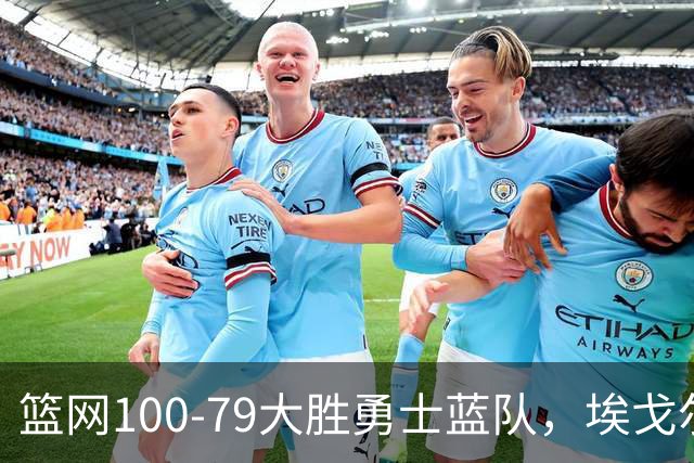 篮网100-79大胜勇士蓝队，埃戈尔-德明23+8+5，内姆哈德14分