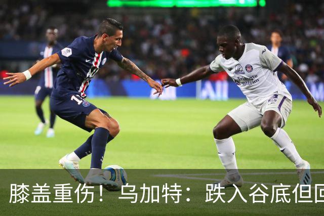 膝盖重伤！乌加特：跌入谷底但回归时我会更强大，感谢支持我的人