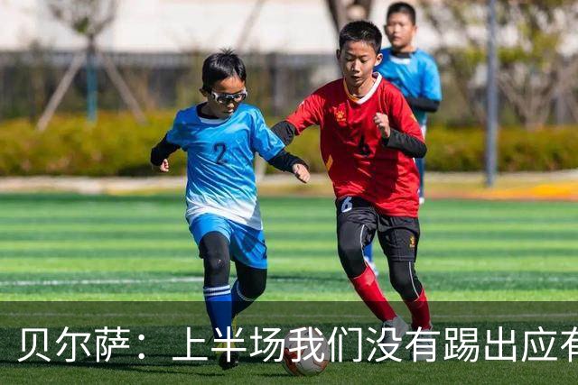 贝尔萨：上半场我们没有踢出应有表现 下半场配得上进10个球
