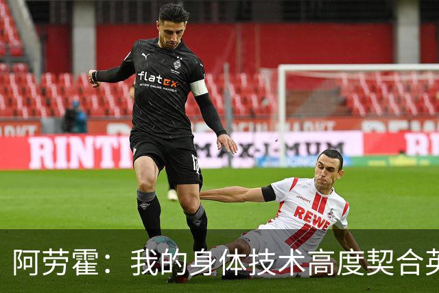 阿劳霍：我的身体技术高度契合英超，不少人公认这是世界第一联赛