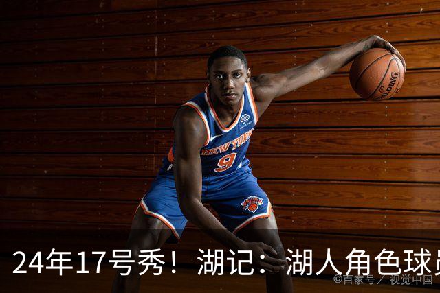 24年17号秀！湖记：湖人角色球员交易市场冷淡 克内克特行情有限