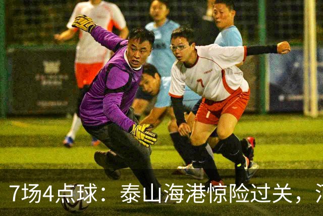 7场4点球：泰山海港惊险过关，河南队遗憾出局