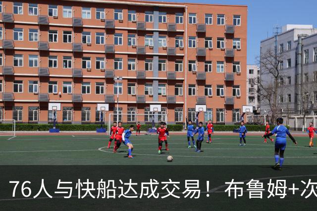 76人与快船达成交易！布鲁姆+次轮换100万美元现金 为签波普腾空间