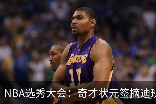 NBA选秀大会：奇才状元签摘迪班萨 皮特森榜眼