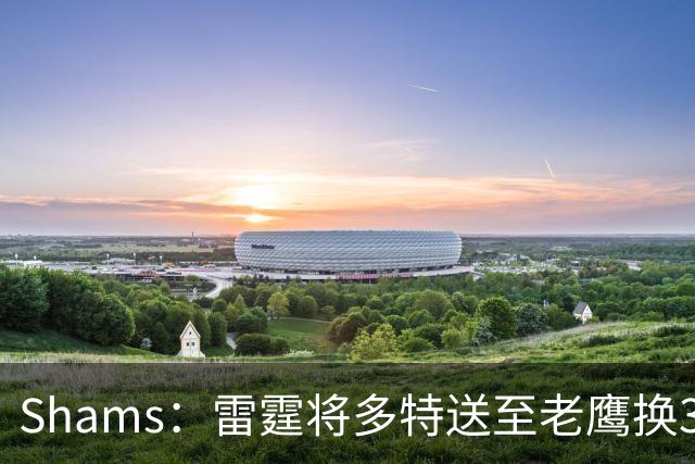 Shams：雷霆将多特送至老鹰换3次轮签 里萨谢赴独行侠
